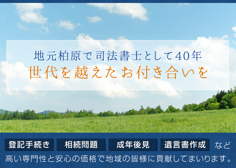 地元柏原で司法書士として40年　世代を越えたお付き合いを　登記手続き・相続問題・成年後見・遺言書作成など高い専門性と安心の価格で地域の皆様に貢献してまいります。